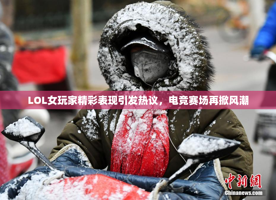 LOL女玩家精彩表现引发热议，电竞赛场再掀风潮