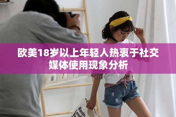欧美18岁以上年轻人热衷于社交媒体使用现象分析