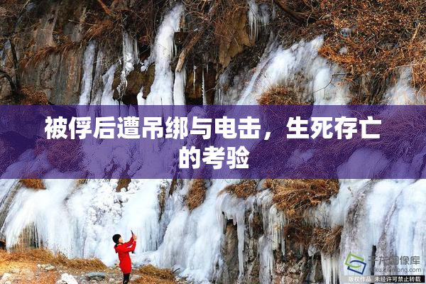 被俘后遭吊绑与电击，生死存亡的考验