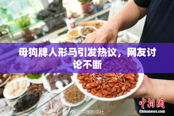 母狗牌人形马引发热议，网友讨论不断
