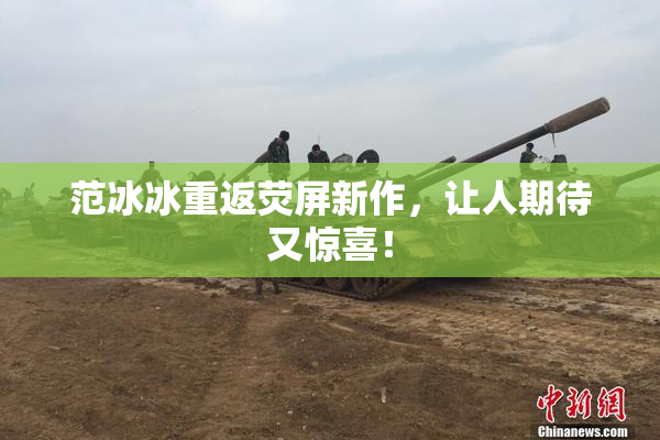范冰冰重返荧屏新作，让人期待又惊喜！