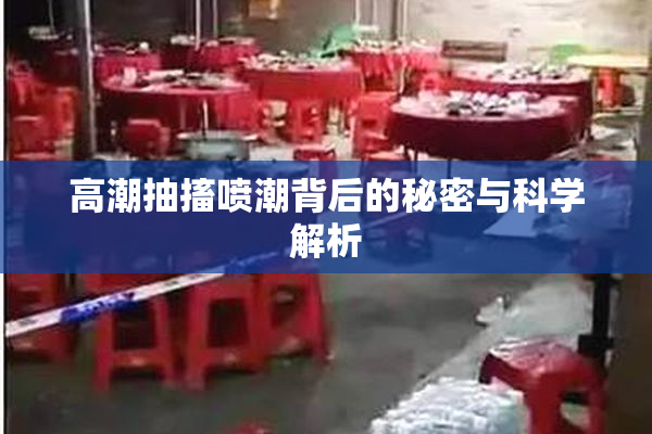 高潮抽搐喷潮背后的秘密与科学解析