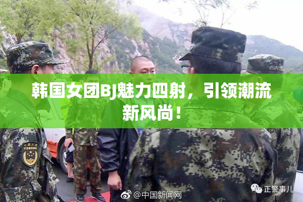 韩国女团BJ魅力四射，引领潮流新风尚！