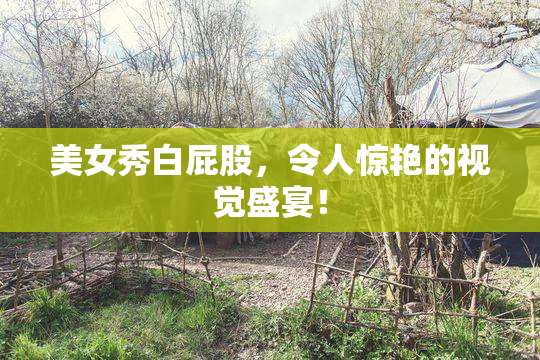 美女秀白屁股，令人惊艳的视觉盛宴！