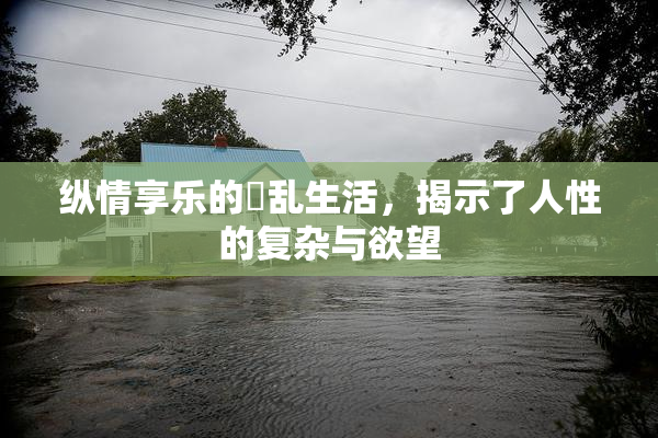 纵情享乐的婬乱生活，揭示了人性的复杂与欲望