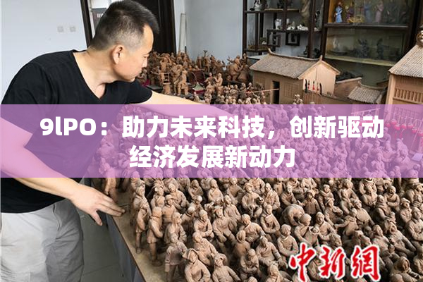 9lPO：助力未来科技，创新驱动经济发展新动力
