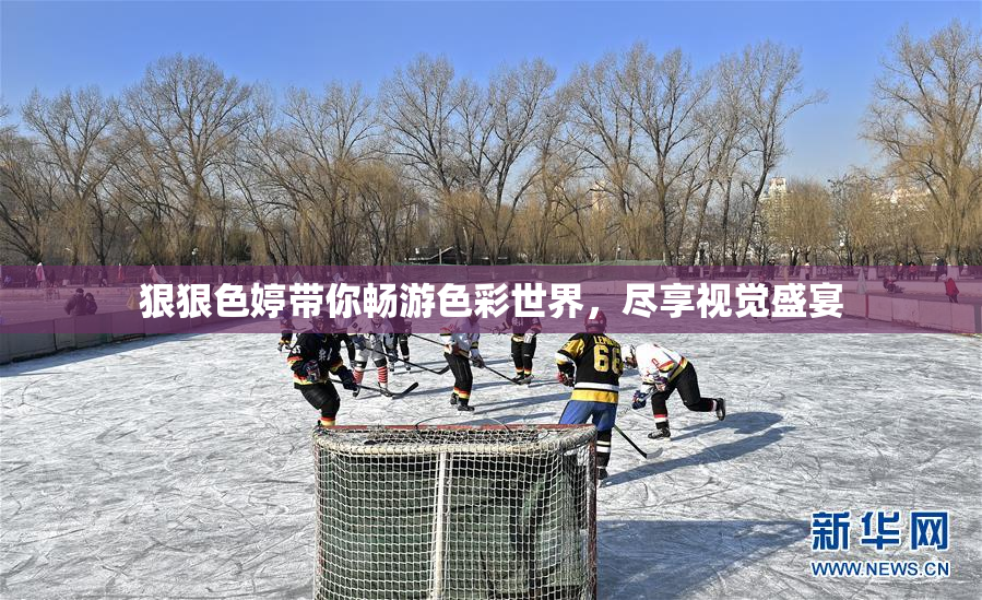 狠狠色婷带你畅游色彩世界，尽享视觉盛宴