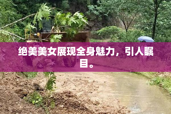 绝美美女展现全身魅力，引人瞩目。