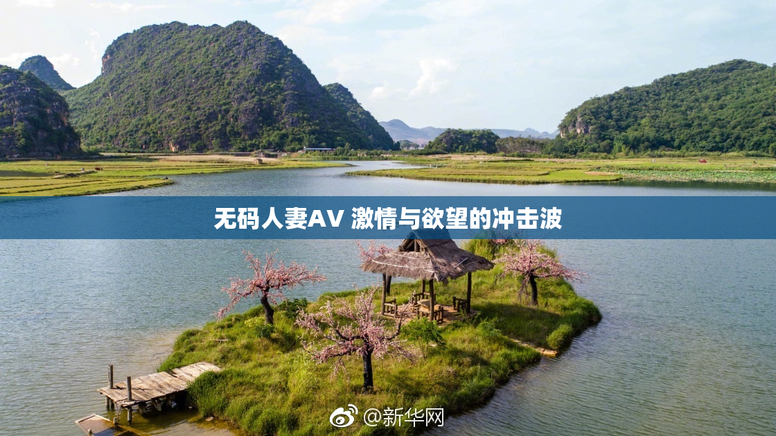 无码人妻AV 激情与欲望的冲击波