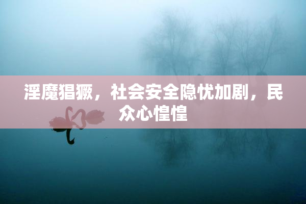 淫魔猖獗，社会安全隐忧加剧，民众心惶惶