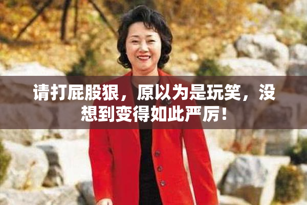 请打屁股狠，原以为是玩笑，没想到变得如此严厉！