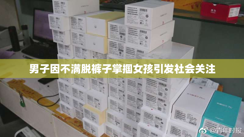 男子因不满脱裤子掌掴女孩引发社会关注