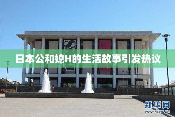 日本公和媳H的生活故事引发热议