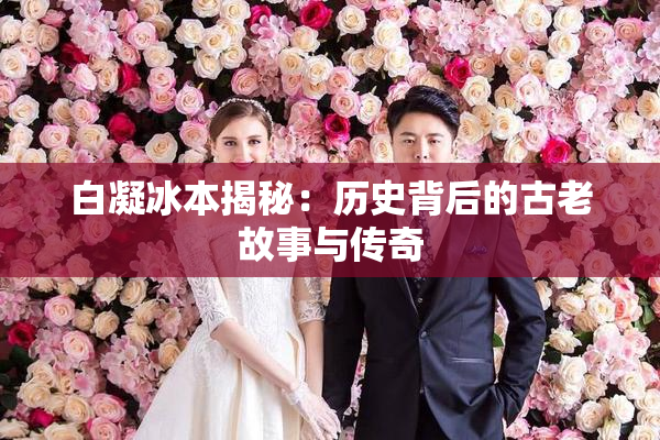 白凝冰本揭秘：历史背后的古老故事与传奇