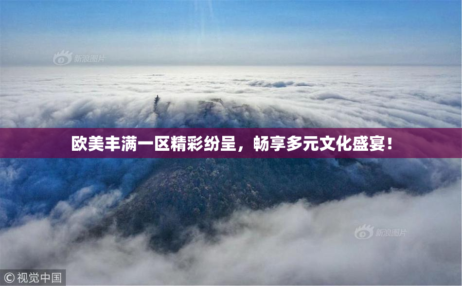 欧美丰满一区精彩纷呈，畅享多元文化盛宴！