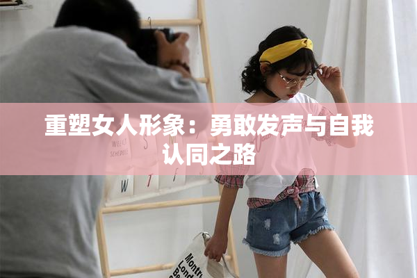 重塑女人形象：勇敢发声与自我认同之路