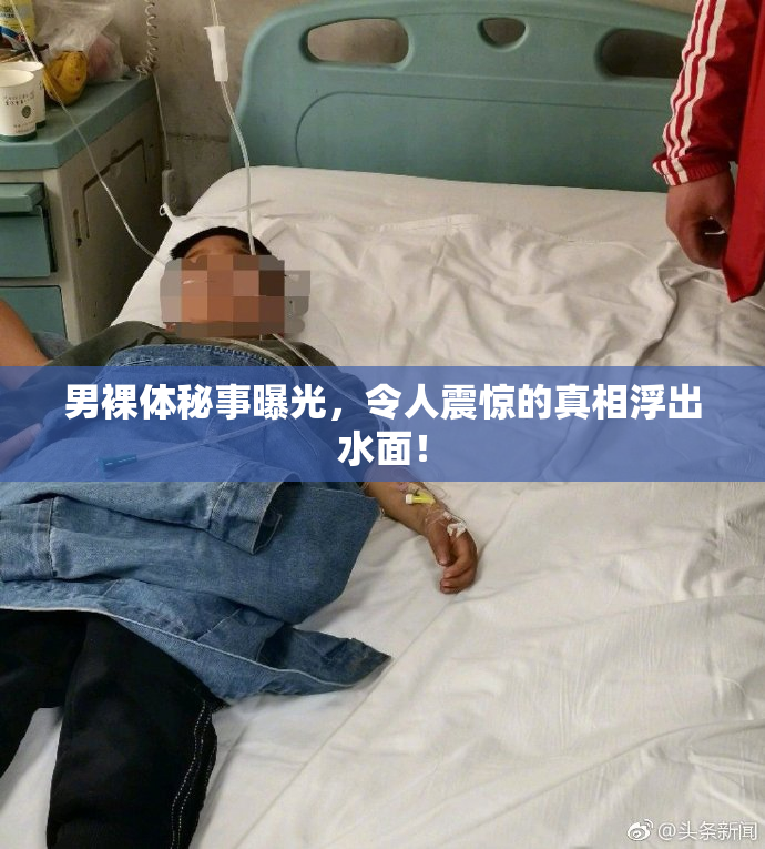 男裸体秘事曝光，令人震惊的真相浮出水面！