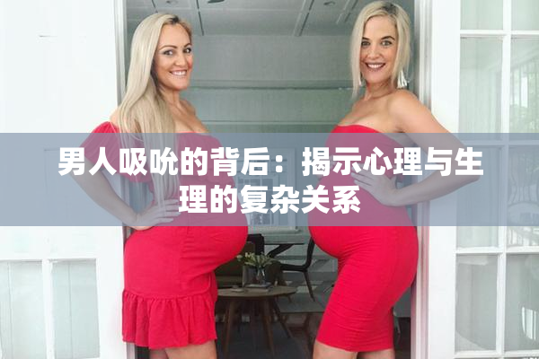 男人吸吮的背后：揭示心理与生理的复杂关系