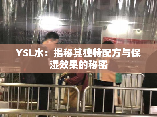 YSL水：揭秘其独特配方与保湿效果的秘密