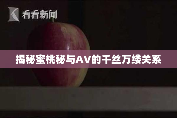 揭秘蜜桃秘与AV的千丝万缕关系