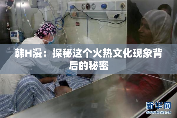 韩H漫：探秘这个火热文化现象背后的秘密