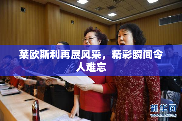 莱欧斯利再展风采，精彩瞬间令人难忘