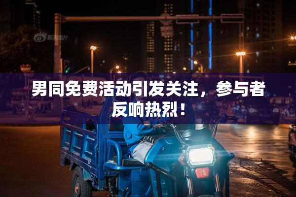 男同免费活动引发关注，参与者反响热烈！