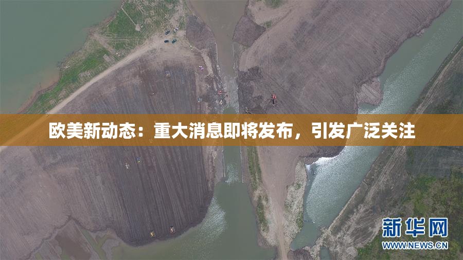 欧美新动态：重大消息即将发布，引发广泛关注