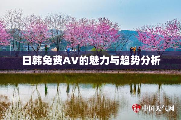 日韩免费AV的魅力与趋势分析