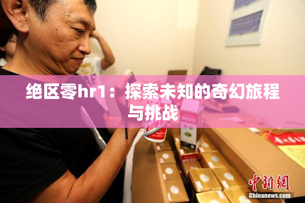 绝区零hr1：探索未知的奇幻旅程与挑战
