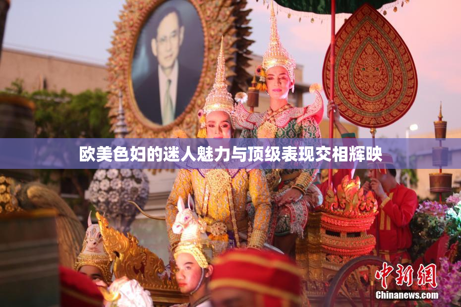欧美色妇的迷人魅力与顶级表现交相辉映