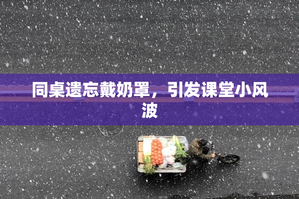 同桌遗忘戴奶罩，引发课堂小风波