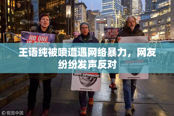 王语纯被喷遭遇网络暴力，网友纷纷发声反对