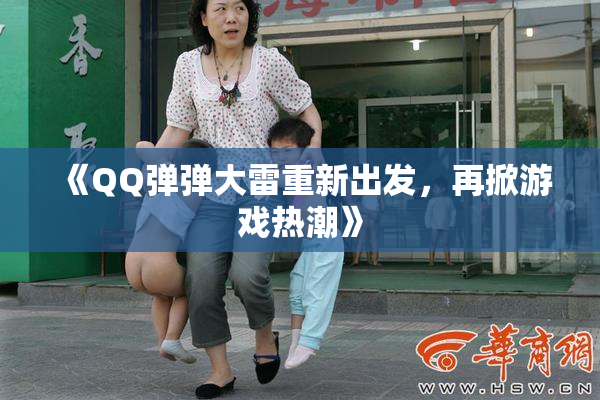 《QQ弹弹大雷重新出发，再掀游戏热潮》