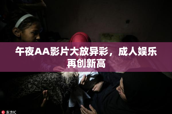 午夜AA影片大放异彩，成人娱乐再创新高