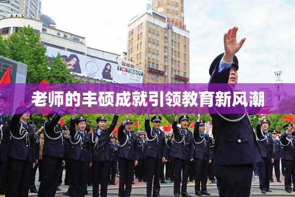 老师的丰硕成就引领教育新风潮