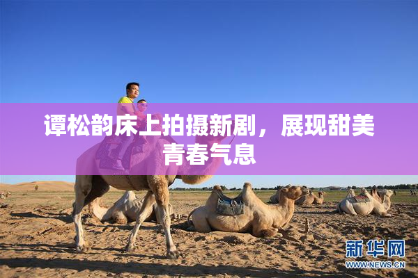 谭松韵床上拍摄新剧，展现甜美青春气息