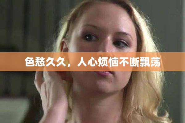 色愁久久，人心烦恼不断飘荡