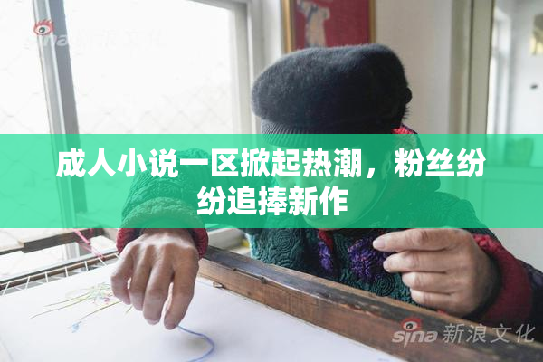 成人小说一区掀起热潮，粉丝纷纷追捧新作