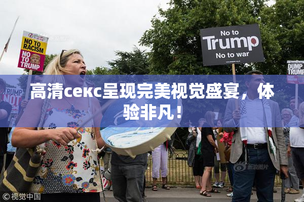 高清ceкс呈现完美视觉盛宴，体验非凡！