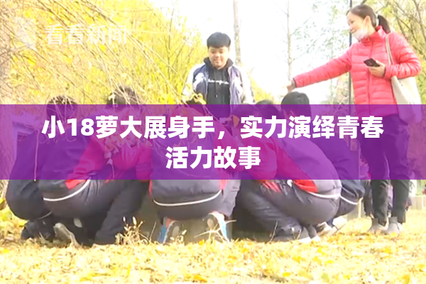小18萝大展身手，实力演绎青春活力故事