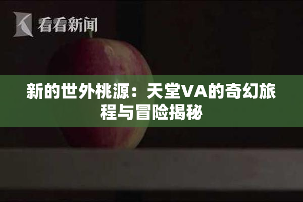 新的世外桃源：天堂VA的奇幻旅程与冒险揭秘