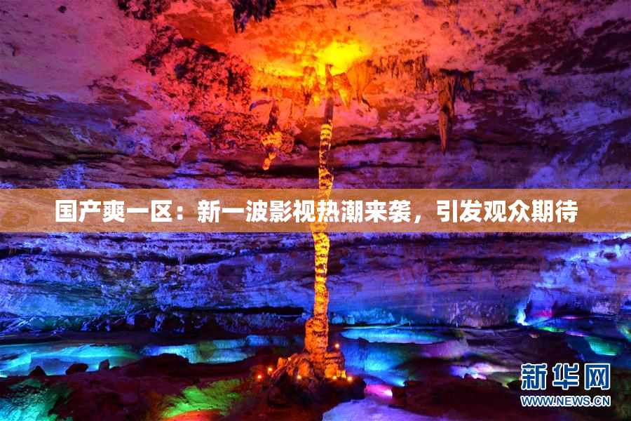 国产爽一区：新一波影视热潮来袭，引发观众期待