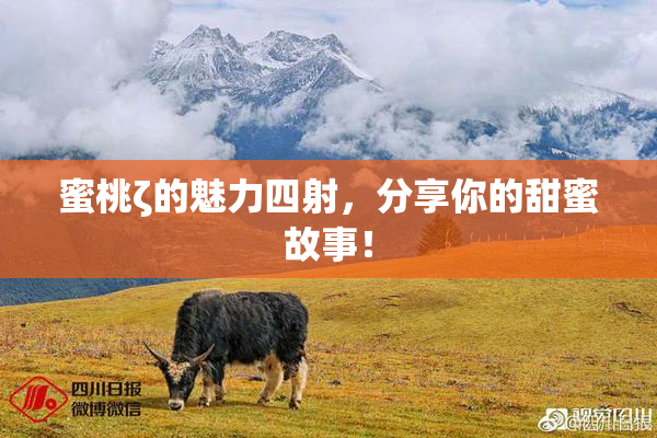蜜桃ζ的魅力四射，分享你的甜蜜故事！