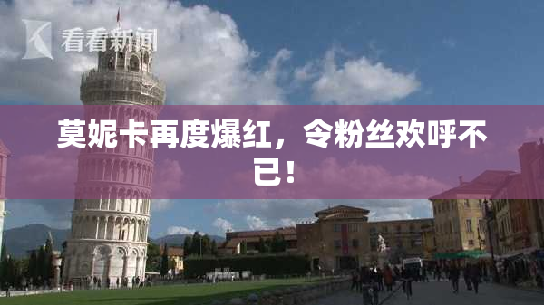 莫妮卡再度爆红，令粉丝欢呼不已！