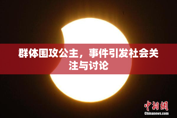 群体围攻公主，事件引发社会关注与讨论