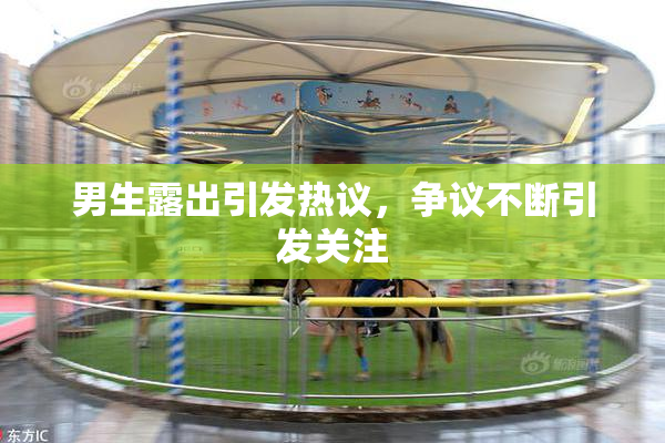 男生露出引发热议，争议不断引发关注
