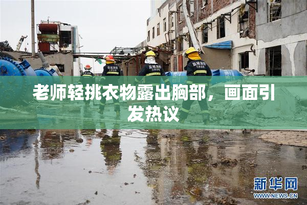 老师轻挑衣物露出胸部，画面引发热议