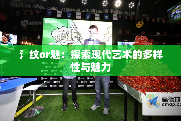 氵纹or魅：探索现代艺术的多样性与魅力
