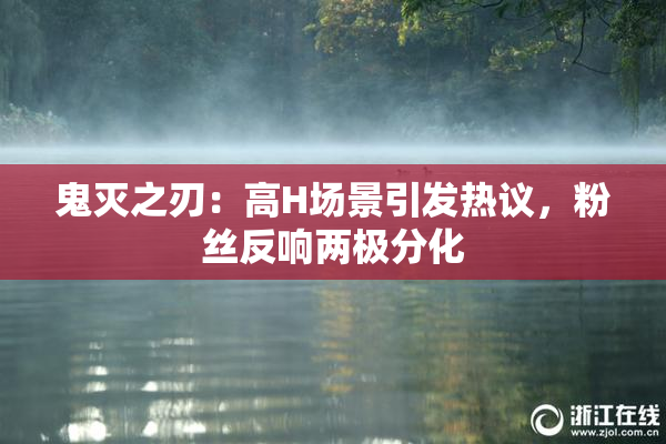 鬼灭之刃：高H场景引发热议，粉丝反响两极分化